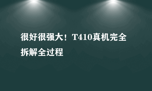 很好很强大！T410真机完全拆解全过程