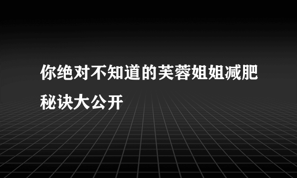 你绝对不知道的芙蓉姐姐减肥秘诀大公开