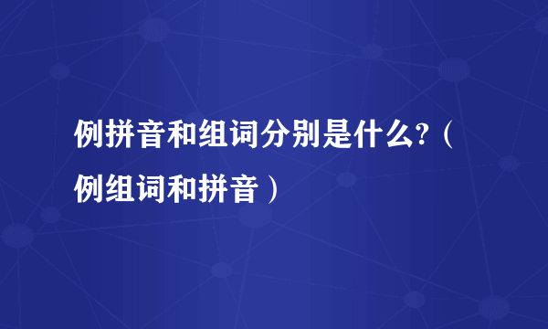 例拼音和组词分别是什么?（例组词和拼音）