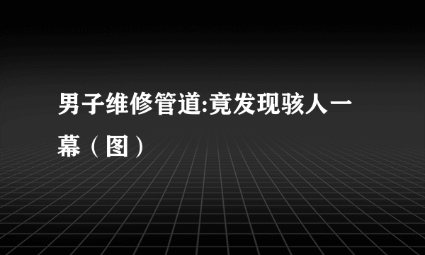 男子维修管道:竟发现骇人一幕（图）