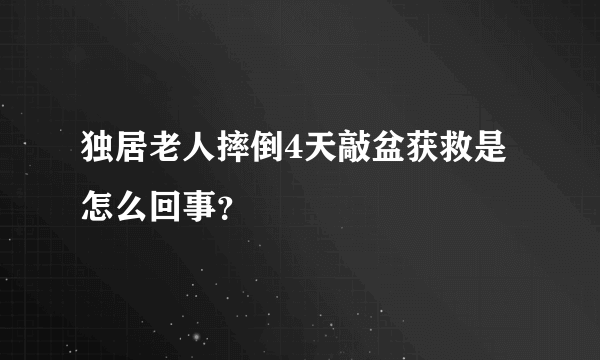 独居老人摔倒4天敲盆获救是怎么回事？