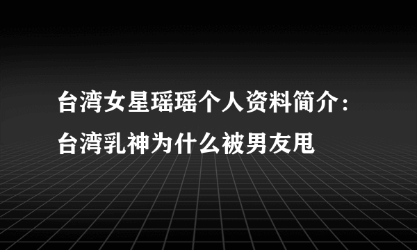 台湾女星瑶瑶个人资料简介：台湾乳神为什么被男友甩