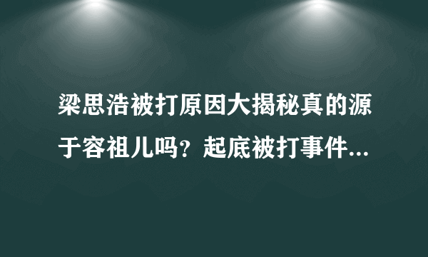 梁思浩被打原因大揭秘真的源于容祖儿吗？起底被打事件经过-飞外网