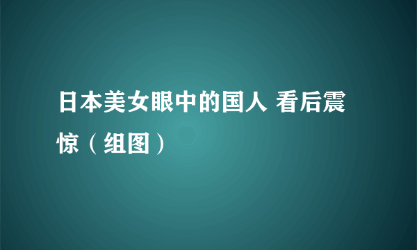 日本美女眼中的国人 看后震惊（组图）