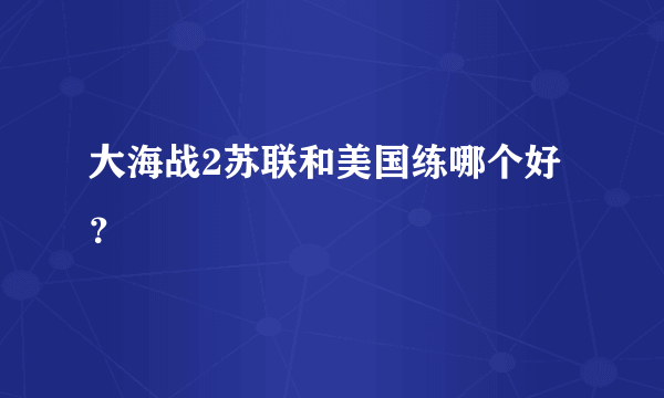 大海战2苏联和美国练哪个好？