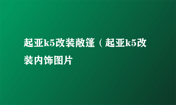 起亚k5改装敞篷（起亚k5改装内饰图片