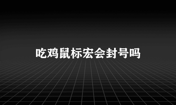 吃鸡鼠标宏会封号吗