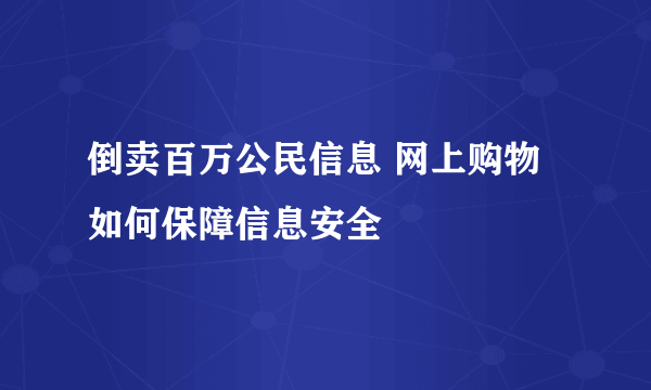 倒卖百万公民信息 网上购物如何保障信息安全