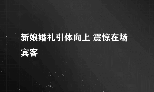 新娘婚礼引体向上 震惊在场宾客