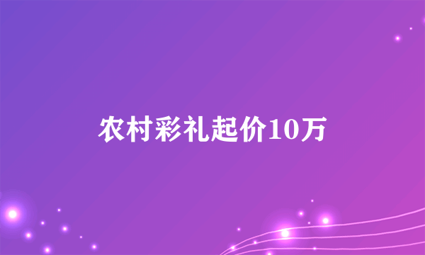 农村彩礼起价10万