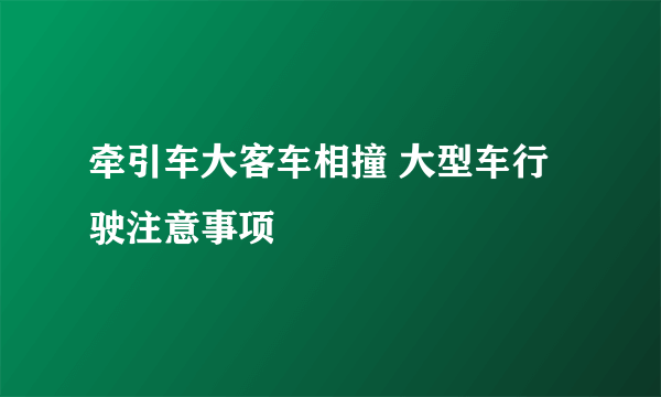 牵引车大客车相撞 大型车行驶注意事项