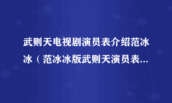 武则天电视剧演员表介绍范冰冰（范冰冰版武则天演员表(全部演员角色介绍)？）