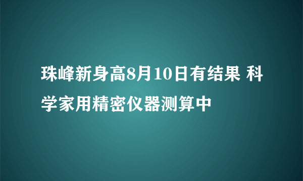 珠峰新身高8月10日有结果 科学家用精密仪器测算中