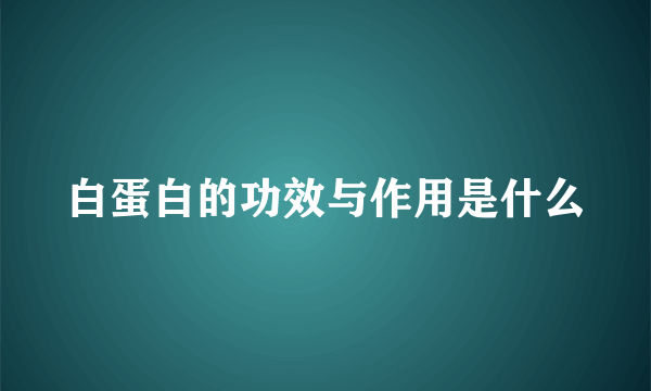 白蛋白的功效与作用是什么