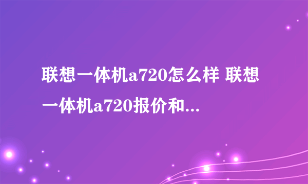 联想一体机a720怎么样 联想一体机a720报价和评测介绍