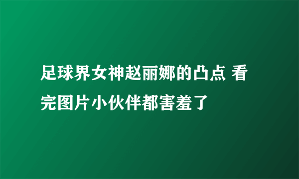 足球界女神赵丽娜的凸点 看完图片小伙伴都害羞了