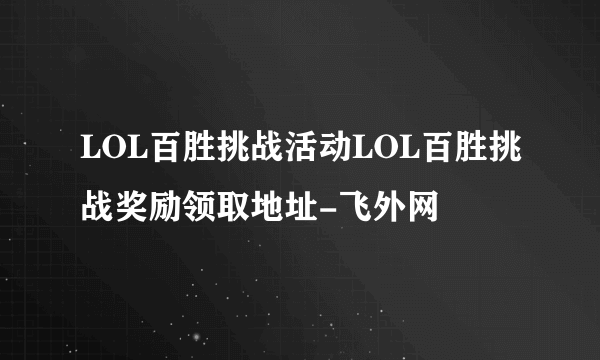 LOL百胜挑战活动LOL百胜挑战奖励领取地址-飞外网