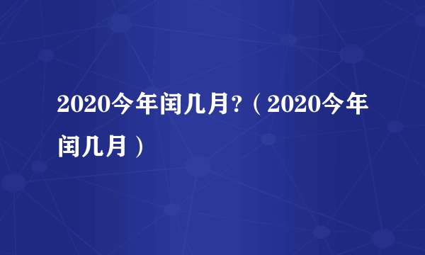 2020今年闰几月?（2020今年闰几月）