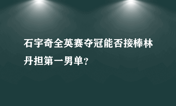 石宇奇全英赛夺冠能否接棒林丹担第一男单？