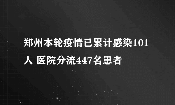 郑州本轮疫情已累计感染101人 医院分流447名患者