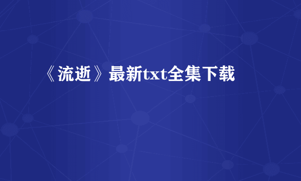 《流逝》最新txt全集下载