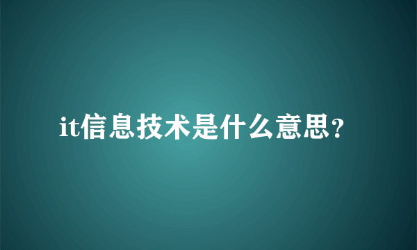 it信息技术是什么意思？