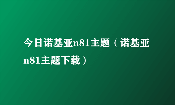 今日诺基亚n81主题（诺基亚n81主题下载）