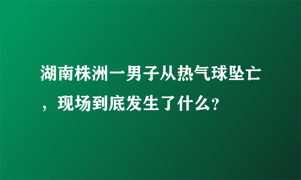 湖南株洲一男子从热气球坠亡，现场到底发生了什么？