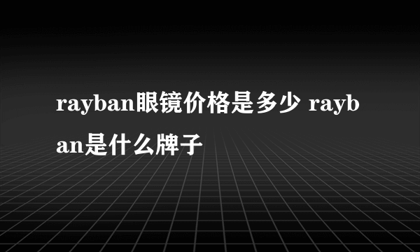 rayban眼镜价格是多少 rayban是什么牌子