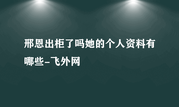 邢恩出柜了吗她的个人资料有哪些-飞外网