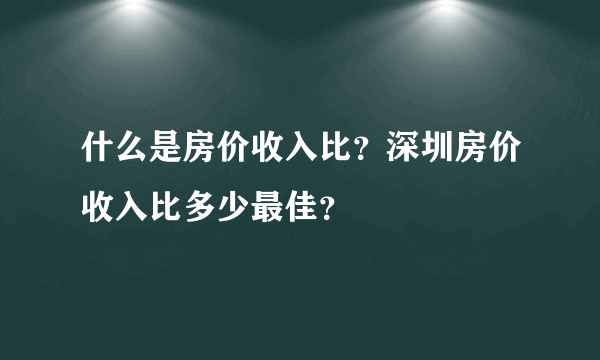 什么是房价收入比？深圳房价收入比多少最佳？