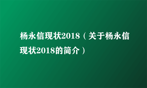 杨永信现状2018（关于杨永信现状2018的简介）