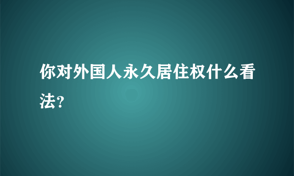 你对外国人永久居住权什么看法？