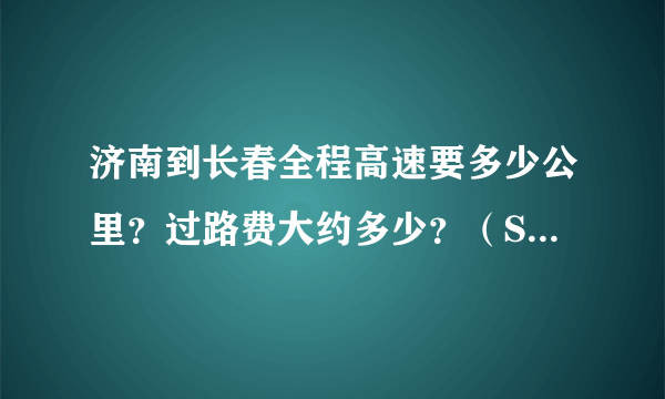 济南到长春全程高速要多少公里？过路费大约多少？（SUV车型）