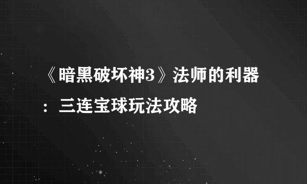 《暗黑破坏神3》法师的利器：三连宝球玩法攻略