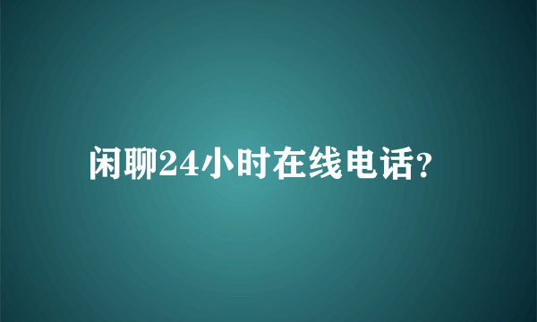 闲聊24小时在线电话？