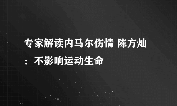 专家解读内马尔伤情 陈方灿：不影响运动生命 