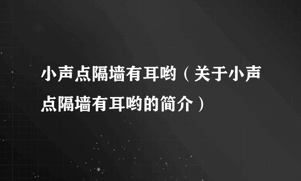 小声点隔墙有耳哟（关于小声点隔墙有耳哟的简介）