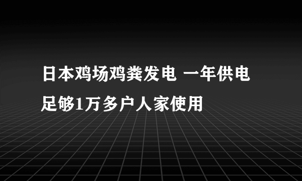 日本鸡场鸡粪发电 一年供电足够1万多户人家使用