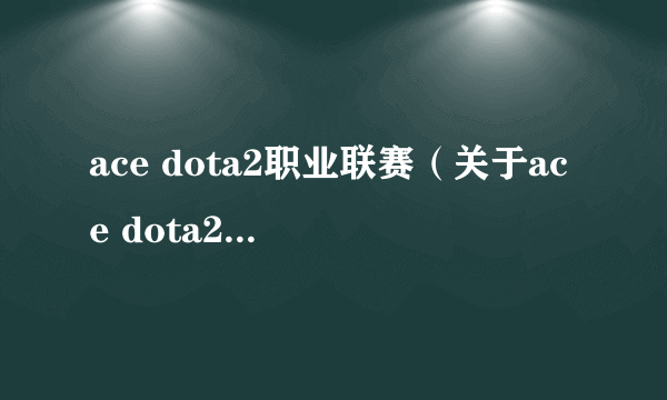 ace dota2职业联赛（关于ace dota2职业联赛的简介）