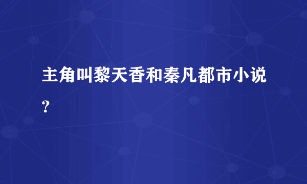 主角叫黎天香和秦凡都市小说？