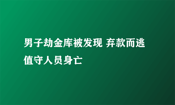 男子劫金库被发现 弃款而逃值守人员身亡