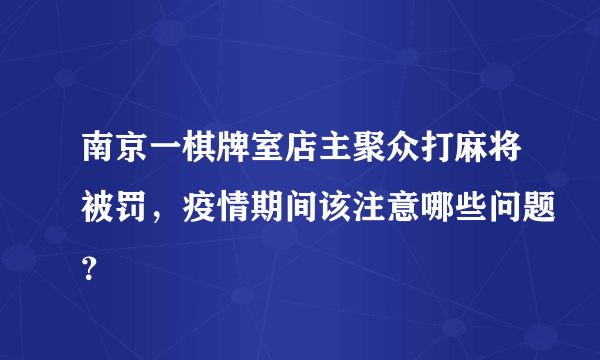 南京一棋牌室店主聚众打麻将被罚，疫情期间该注意哪些问题？