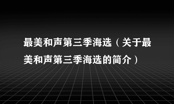 最美和声第三季海选（关于最美和声第三季海选的简介）