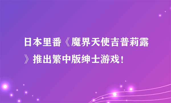 日本里番《魔界天使吉普莉露》推出繁中版绅士游戏！