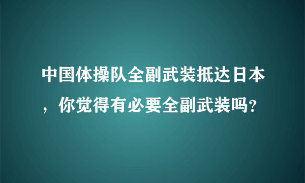 中国体操队全副武装抵达日本，你觉得有必要全副武装吗？