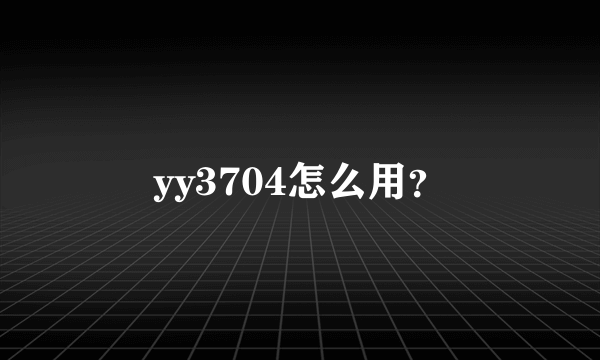 yy3704怎么用？