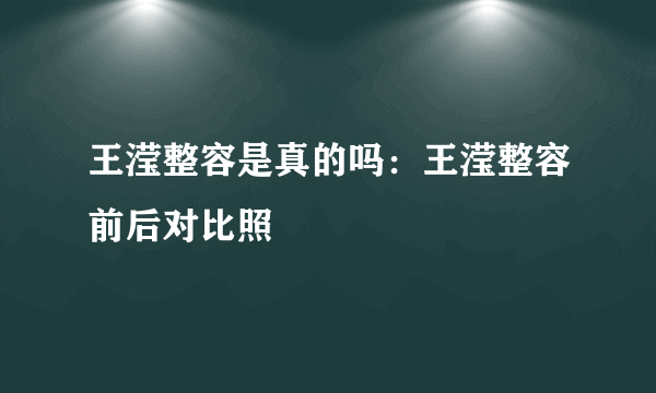 王滢整容是真的吗：王滢整容前后对比照