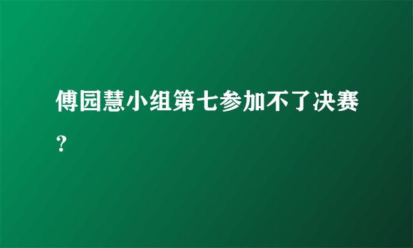 傅园慧小组第七参加不了决赛？