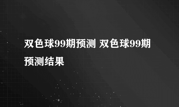 双色球99期预测 双色球99期预测结果